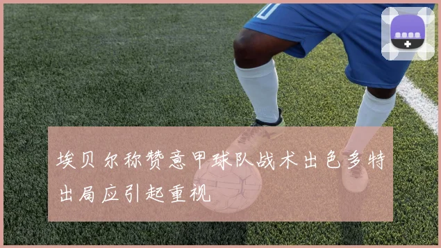 埃贝尔称赞意甲球队战术出色多特出局应引起重视