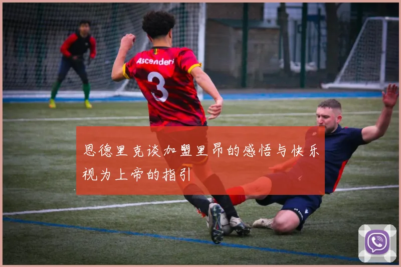 恩德里克谈加盟里昂的感悟与快乐视为上帝的指引