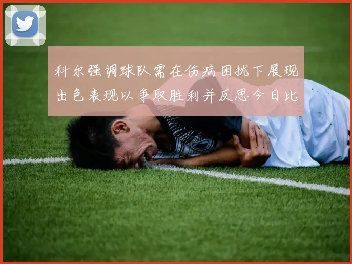 科尔强调球队需在伤病困扰下展现出色表现以争取胜利并反思今日比赛表现不佳