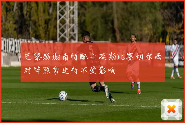 巴黎感谢南特配合延期比赛切尔西对阵照常进行不受影响