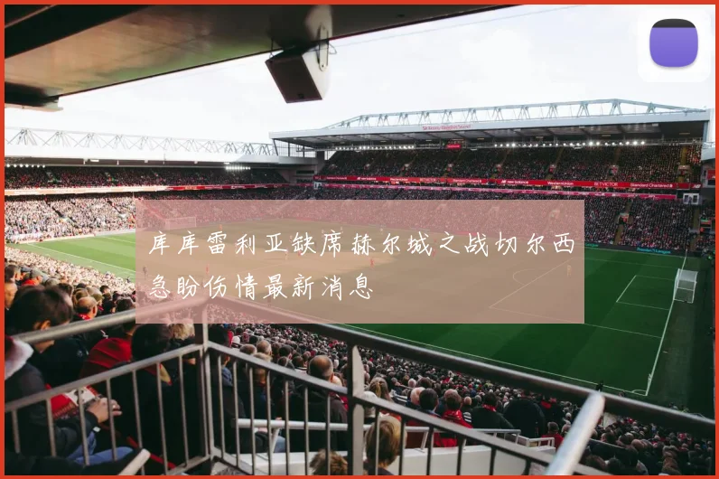 库库雷利亚缺席赫尔城之战切尔西急盼伤情最新消息