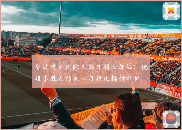 香波特分析欧文离开骑士原因：他追求胜利的决心与科比精神相似